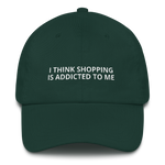 I Think Shopping is Addicted to Me - Dad hat