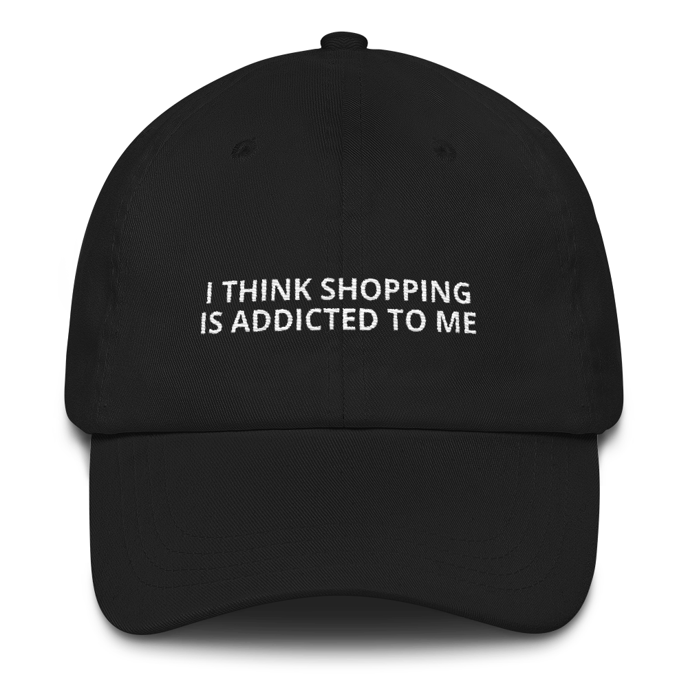 I Think Shopping is Addicted to Me - Dad hat
